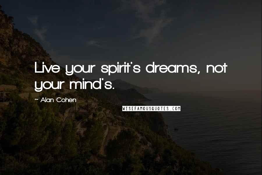 Alan Cohen Quotes: Live your spirit's dreams, not your mind's.