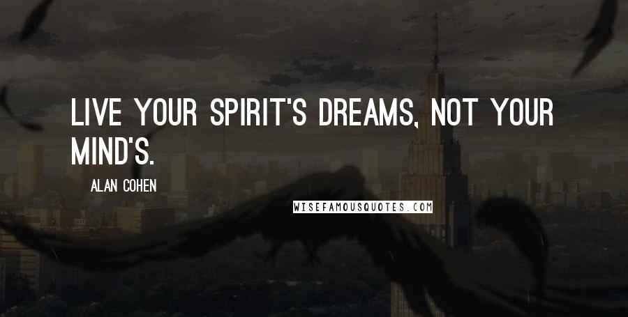 Alan Cohen Quotes: Live your spirit's dreams, not your mind's.