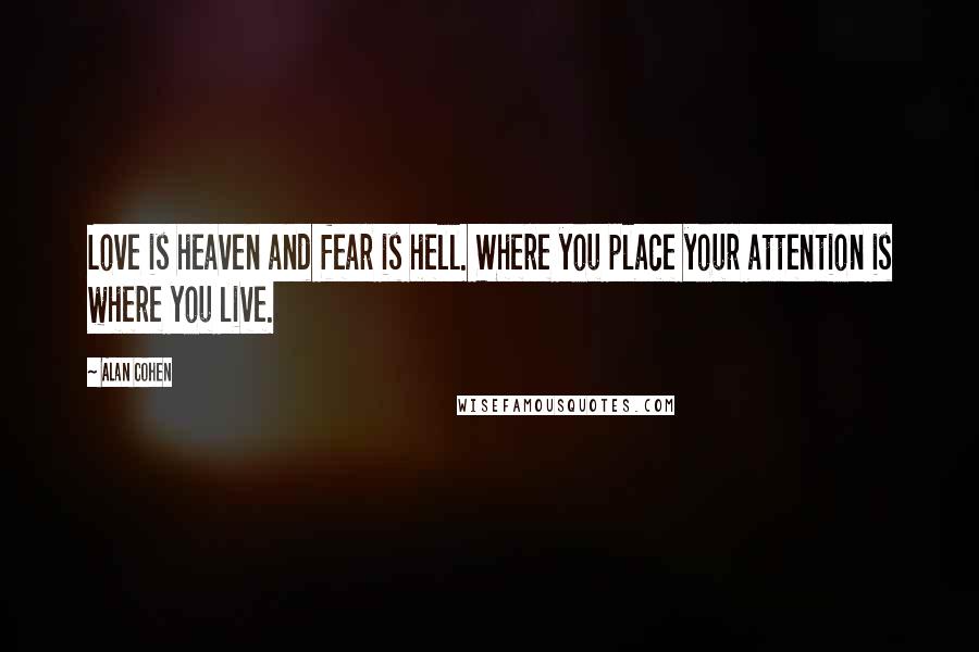 Alan Cohen Quotes: Love is heaven and fear is hell. Where you place your attention is where you live.