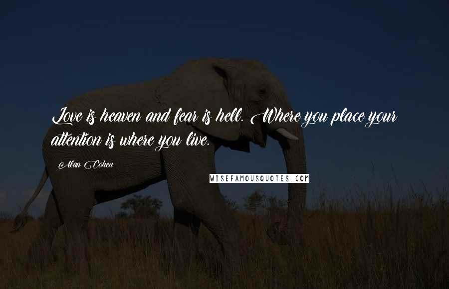 Alan Cohen Quotes: Love is heaven and fear is hell. Where you place your attention is where you live.