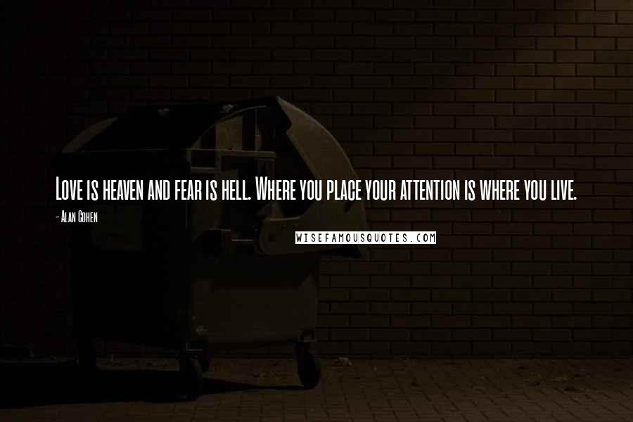 Alan Cohen Quotes: Love is heaven and fear is hell. Where you place your attention is where you live.
