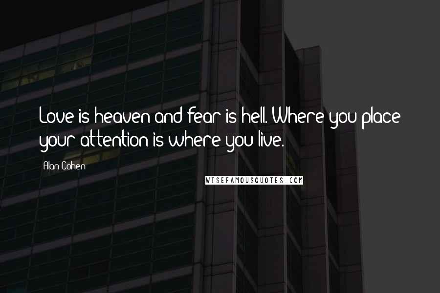 Alan Cohen Quotes: Love is heaven and fear is hell. Where you place your attention is where you live.