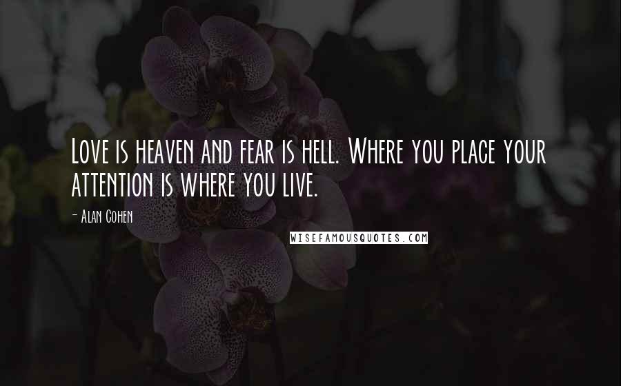 Alan Cohen Quotes: Love is heaven and fear is hell. Where you place your attention is where you live.