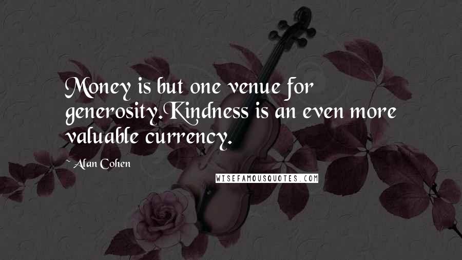 Alan Cohen Quotes: Money is but one venue for generosity.Kindness is an even more valuable currency.