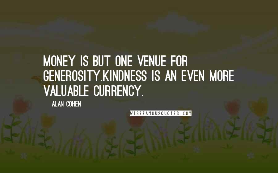Alan Cohen Quotes: Money is but one venue for generosity.Kindness is an even more valuable currency.