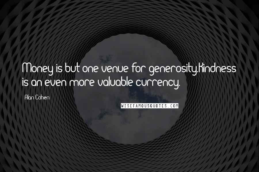 Alan Cohen Quotes: Money is but one venue for generosity.Kindness is an even more valuable currency.