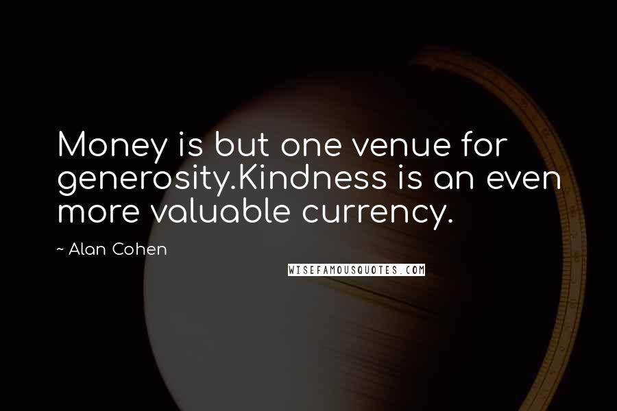 Alan Cohen Quotes: Money is but one venue for generosity.Kindness is an even more valuable currency.