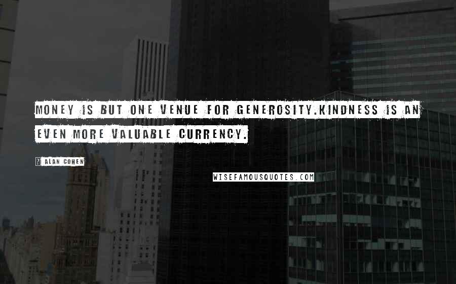 Alan Cohen Quotes: Money is but one venue for generosity.Kindness is an even more valuable currency.