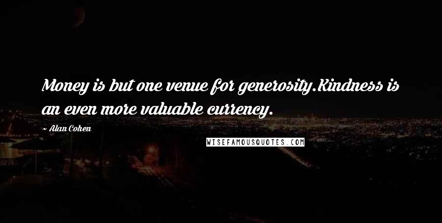 Alan Cohen Quotes: Money is but one venue for generosity.Kindness is an even more valuable currency.