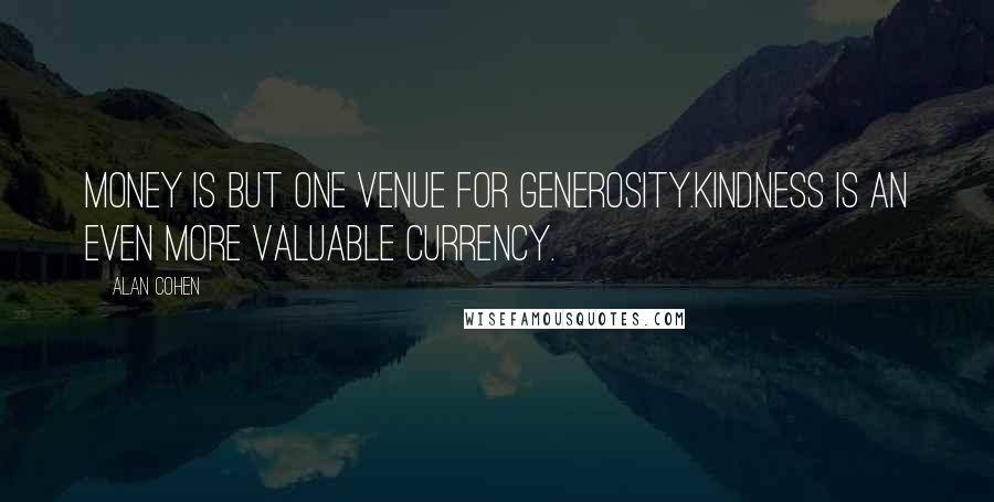 Alan Cohen Quotes: Money is but one venue for generosity.Kindness is an even more valuable currency.