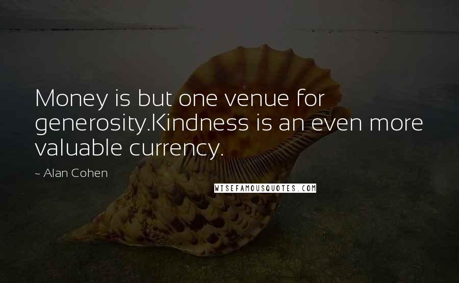 Alan Cohen Quotes: Money is but one venue for generosity.Kindness is an even more valuable currency.