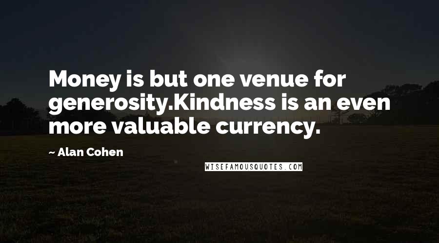 Alan Cohen Quotes: Money is but one venue for generosity.Kindness is an even more valuable currency.