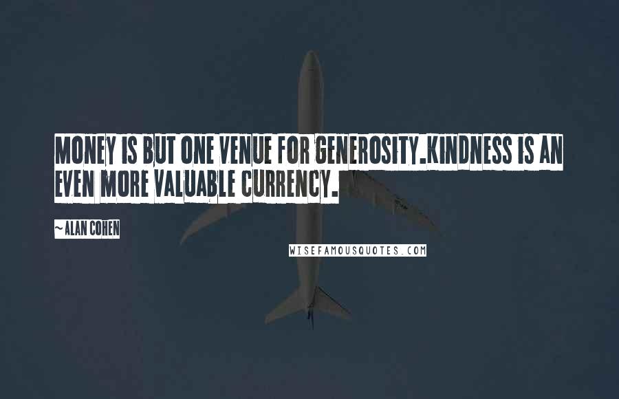 Alan Cohen Quotes: Money is but one venue for generosity.Kindness is an even more valuable currency.