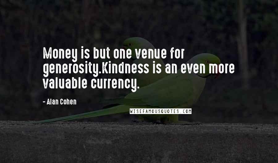 Alan Cohen Quotes: Money is but one venue for generosity.Kindness is an even more valuable currency.