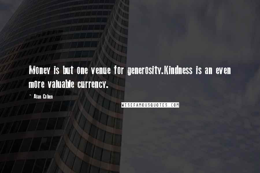 Alan Cohen Quotes: Money is but one venue for generosity.Kindness is an even more valuable currency.