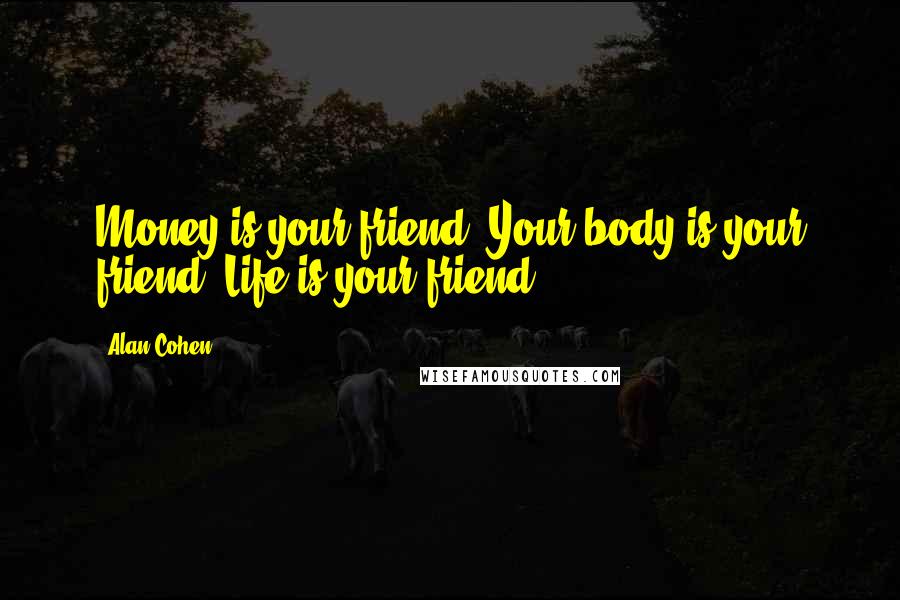 Alan Cohen Quotes: Money is your friend. Your body is your friend. Life is your friend.