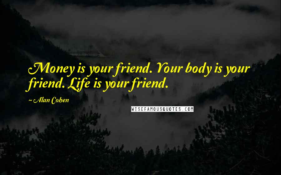 Alan Cohen Quotes: Money is your friend. Your body is your friend. Life is your friend.
