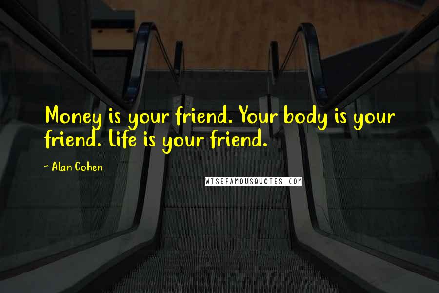 Alan Cohen Quotes: Money is your friend. Your body is your friend. Life is your friend.