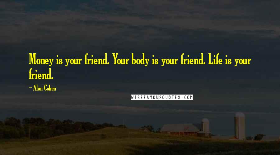 Alan Cohen Quotes: Money is your friend. Your body is your friend. Life is your friend.