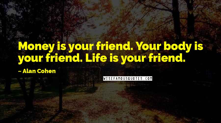 Alan Cohen Quotes: Money is your friend. Your body is your friend. Life is your friend.
