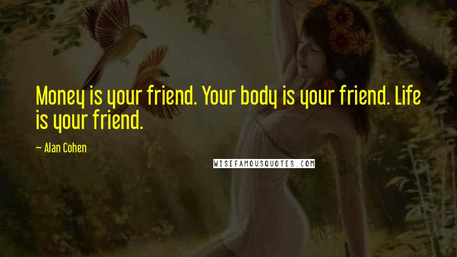 Alan Cohen Quotes: Money is your friend. Your body is your friend. Life is your friend.