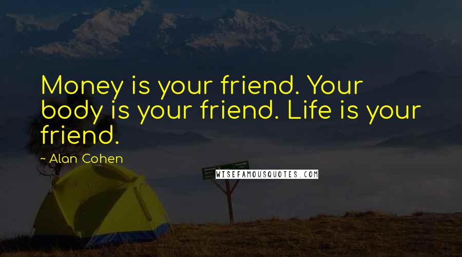 Alan Cohen Quotes: Money is your friend. Your body is your friend. Life is your friend.