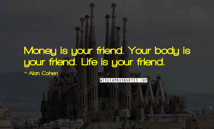 Alan Cohen Quotes: Money is your friend. Your body is your friend. Life is your friend.
