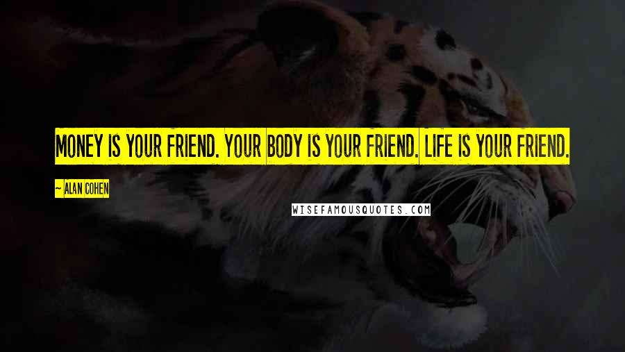 Alan Cohen Quotes: Money is your friend. Your body is your friend. Life is your friend.
