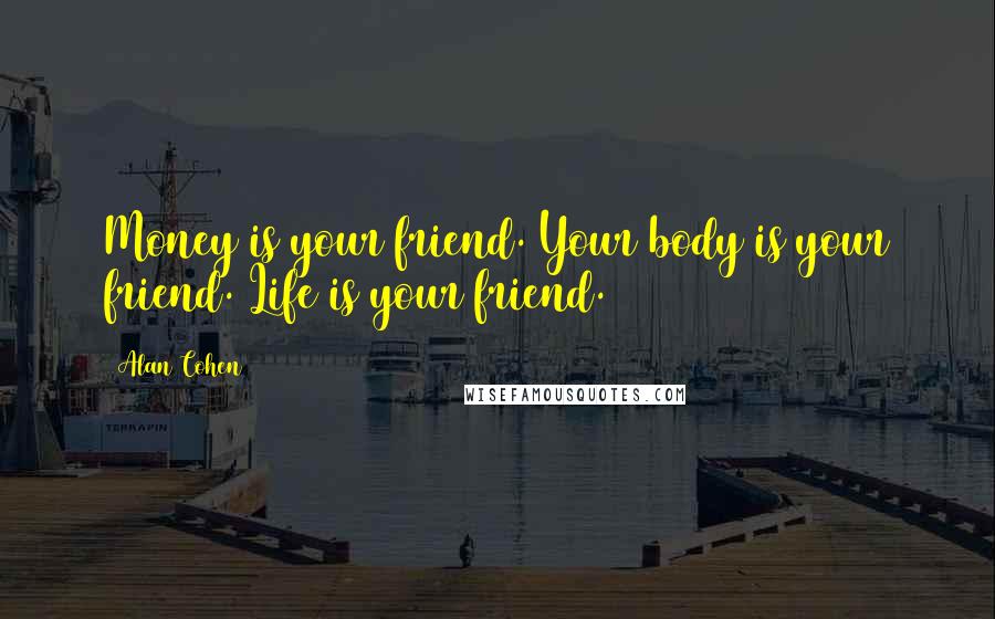 Alan Cohen Quotes: Money is your friend. Your body is your friend. Life is your friend.