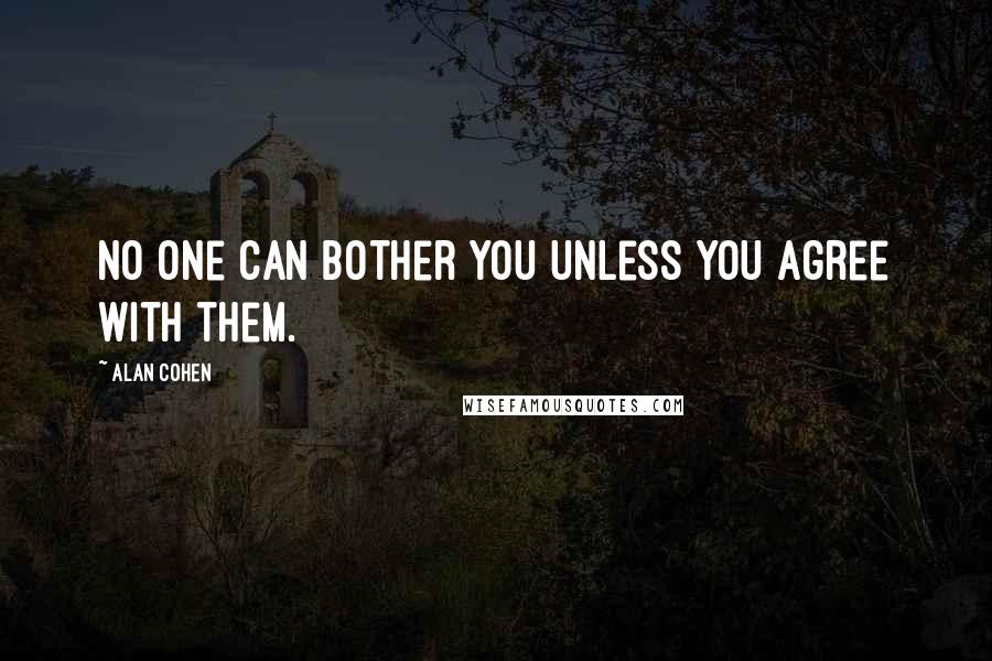 Alan Cohen Quotes: No one can bother you unless you agree with them.