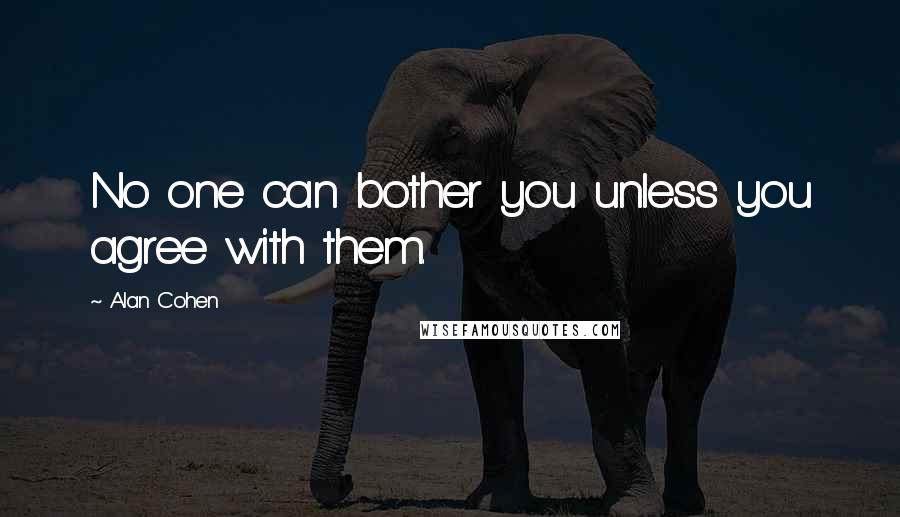 Alan Cohen Quotes: No one can bother you unless you agree with them.