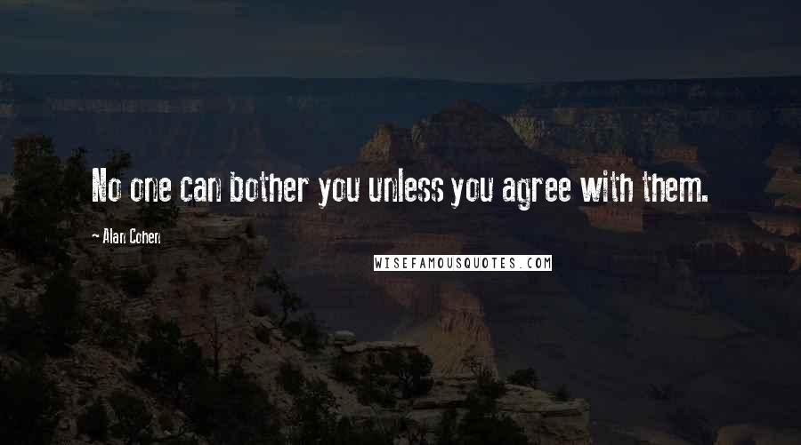 Alan Cohen Quotes: No one can bother you unless you agree with them.