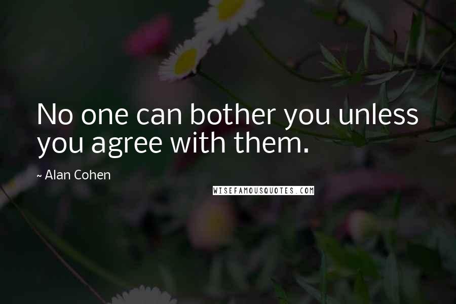 Alan Cohen Quotes: No one can bother you unless you agree with them.