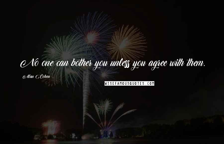 Alan Cohen Quotes: No one can bother you unless you agree with them.