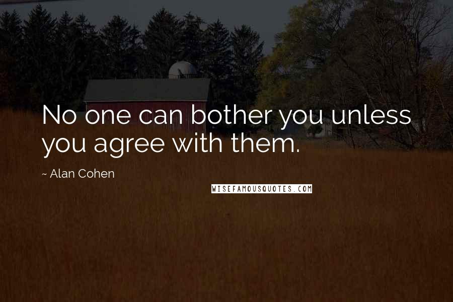 Alan Cohen Quotes: No one can bother you unless you agree with them.