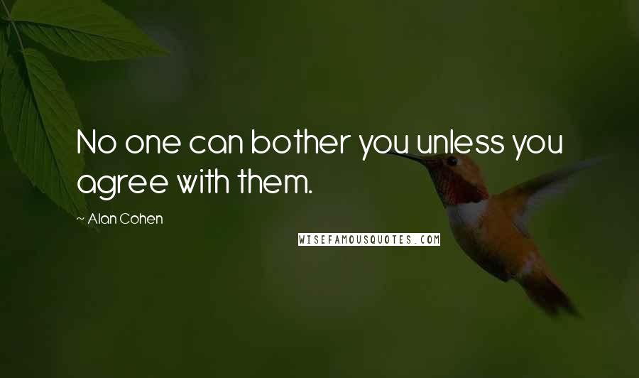 Alan Cohen Quotes: No one can bother you unless you agree with them.