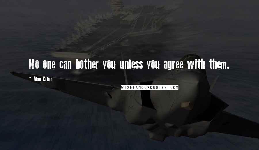 Alan Cohen Quotes: No one can bother you unless you agree with them.