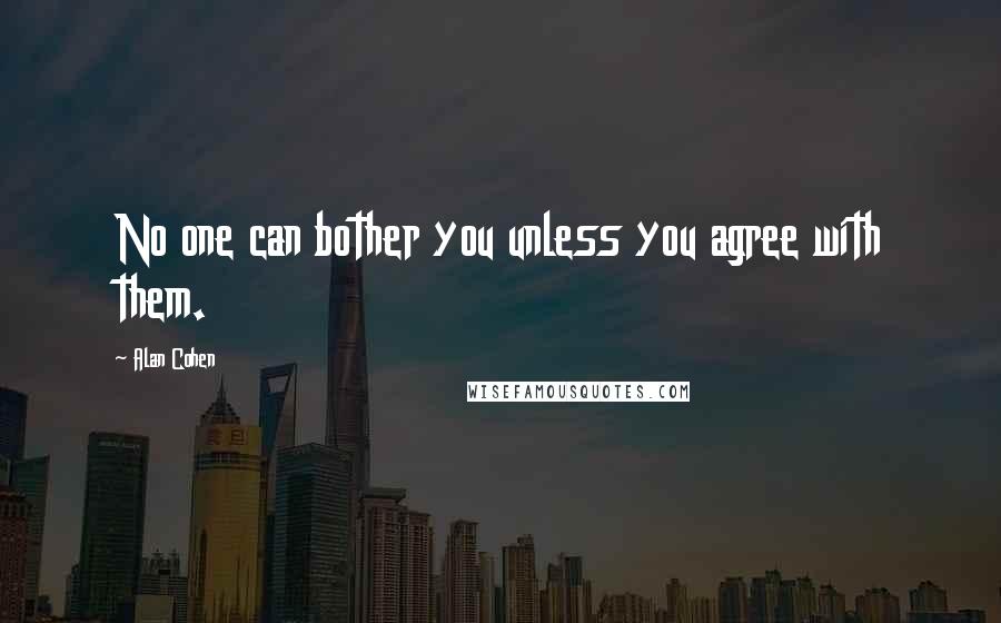 Alan Cohen Quotes: No one can bother you unless you agree with them.