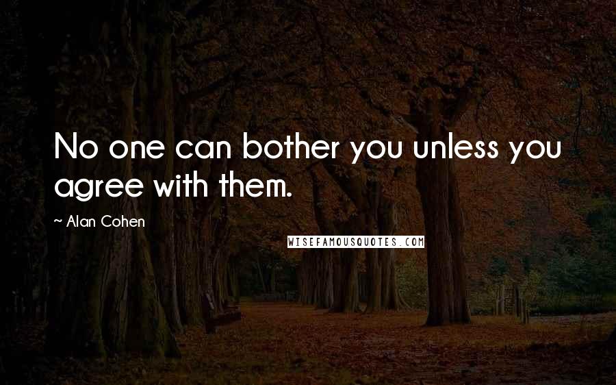 Alan Cohen Quotes: No one can bother you unless you agree with them.