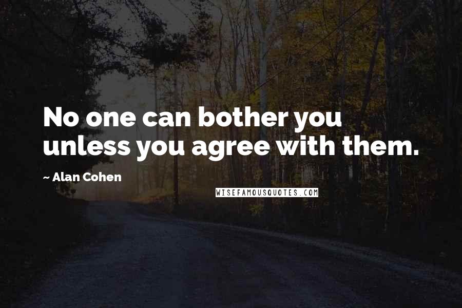 Alan Cohen Quotes: No one can bother you unless you agree with them.