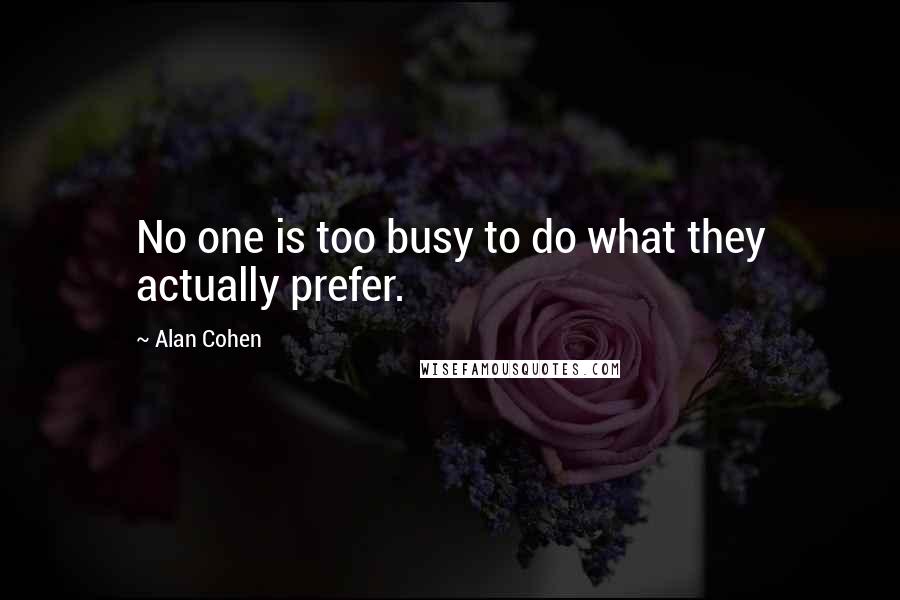 Alan Cohen Quotes: No one is too busy to do what they actually prefer.