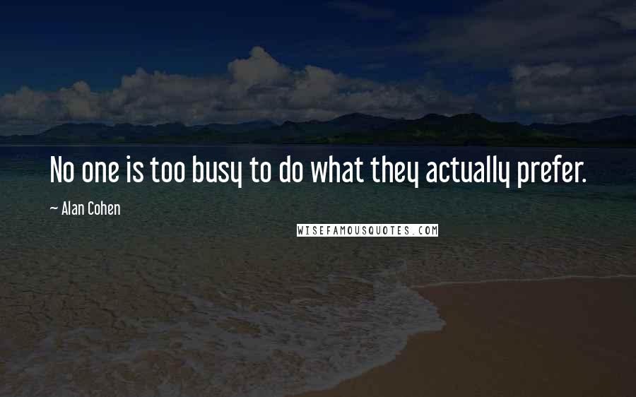 Alan Cohen Quotes: No one is too busy to do what they actually prefer.