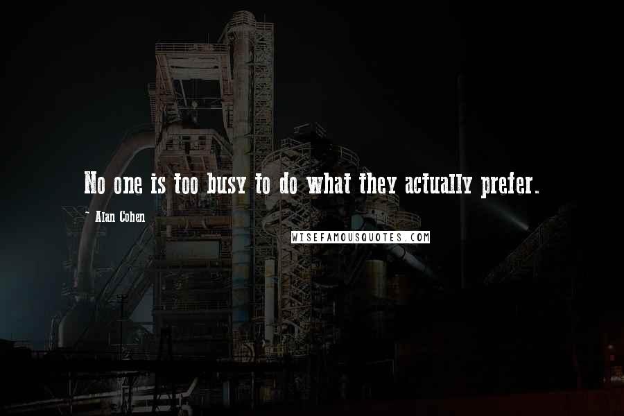 Alan Cohen Quotes: No one is too busy to do what they actually prefer.