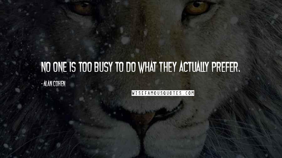 Alan Cohen Quotes: No one is too busy to do what they actually prefer.