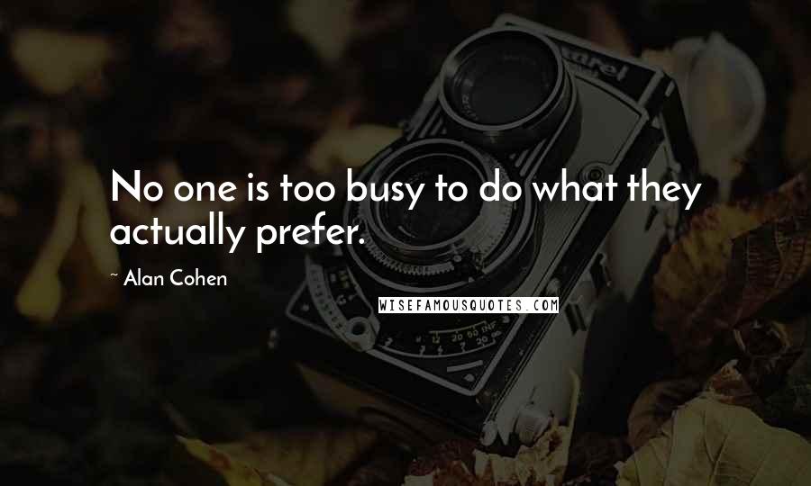 Alan Cohen Quotes: No one is too busy to do what they actually prefer.