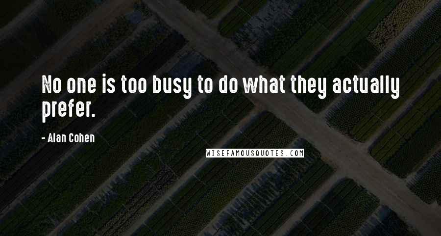 Alan Cohen Quotes: No one is too busy to do what they actually prefer.