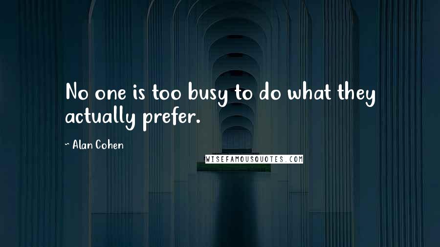 Alan Cohen Quotes: No one is too busy to do what they actually prefer.