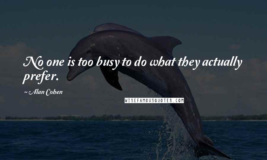 Alan Cohen Quotes: No one is too busy to do what they actually prefer.