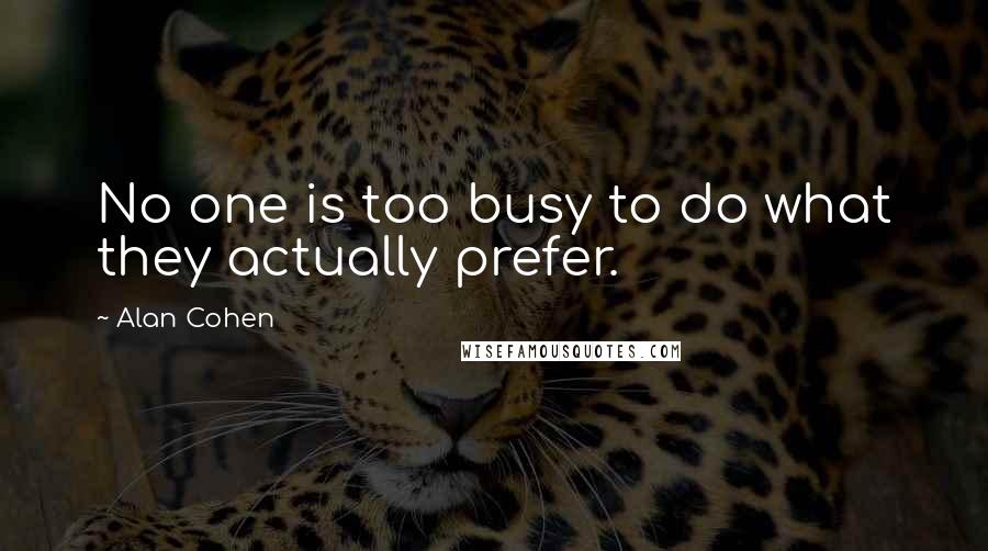 Alan Cohen Quotes: No one is too busy to do what they actually prefer.