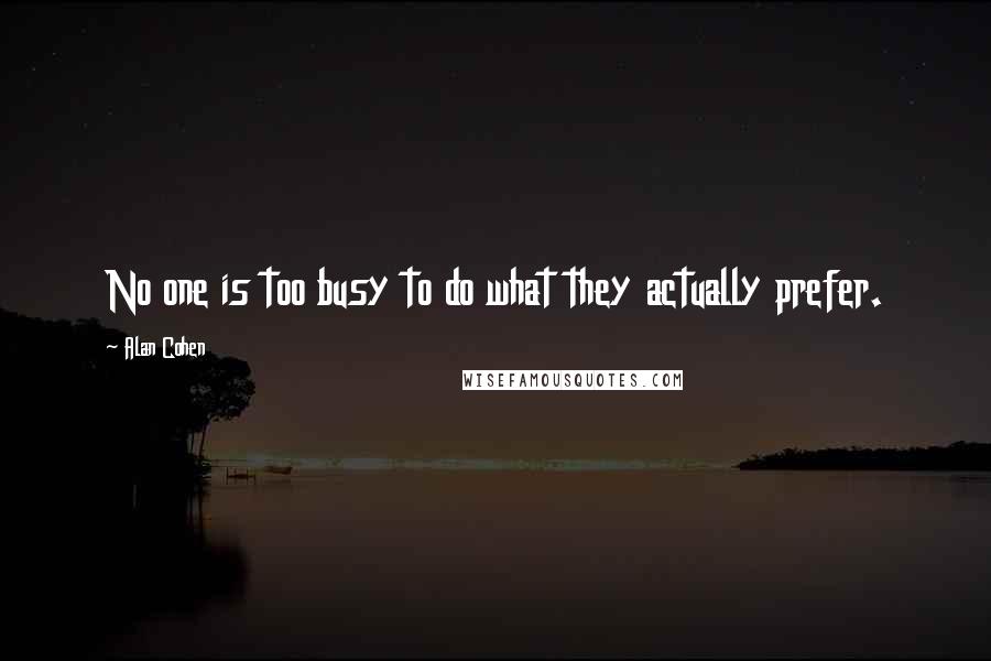 Alan Cohen Quotes: No one is too busy to do what they actually prefer.